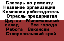 Слесарь по ремонту › Название организации ­ Компания-работодатель › Отрасль предприятия ­ Другое › Минимальный оклад ­ 1 - Все города Работа » Вакансии   . Ставропольский край